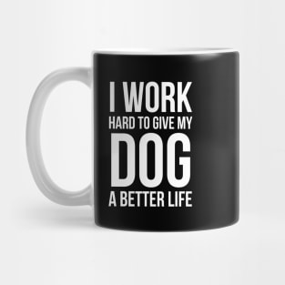 I Work Hard To Give My Dog A Better Life Mug